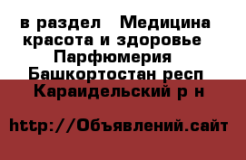  в раздел : Медицина, красота и здоровье » Парфюмерия . Башкортостан респ.,Караидельский р-н